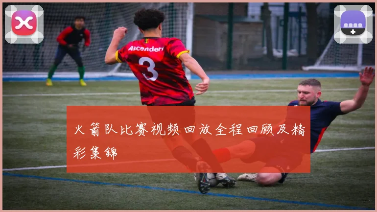 火箭队比赛视频回放全程回顾及精彩集锦