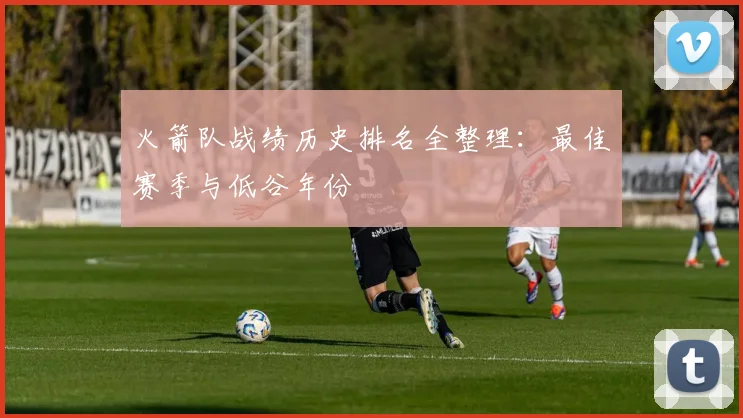 火箭队战绩历史排名全整理：最佳赛季与低谷年份