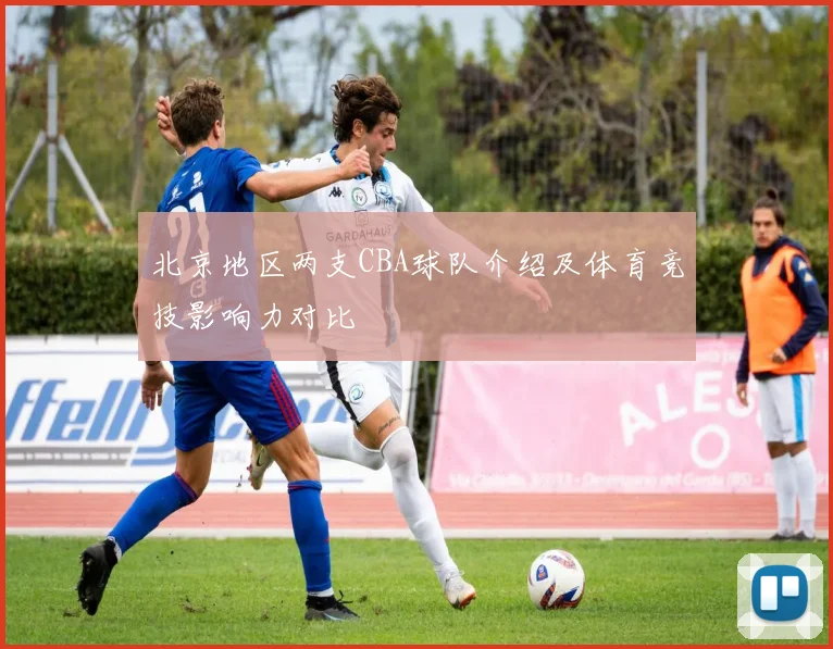 北京地区两支CBA球队介绍及体育竞技影响力对比
