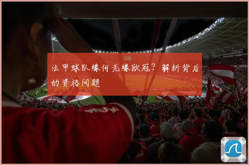 法甲球队缘何无缘欧冠？解析背后的资格问题