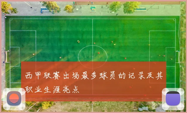 西甲联赛出场最多球员的记录及其职业生涯亮点